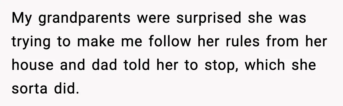 Dad Moves In With Strict Girlfriend, Teen Refuses and Walks Away From New Rules My grandparents were surprised she was trying to make me follow her rules from her house and dad told her to stop, which she sorta did.