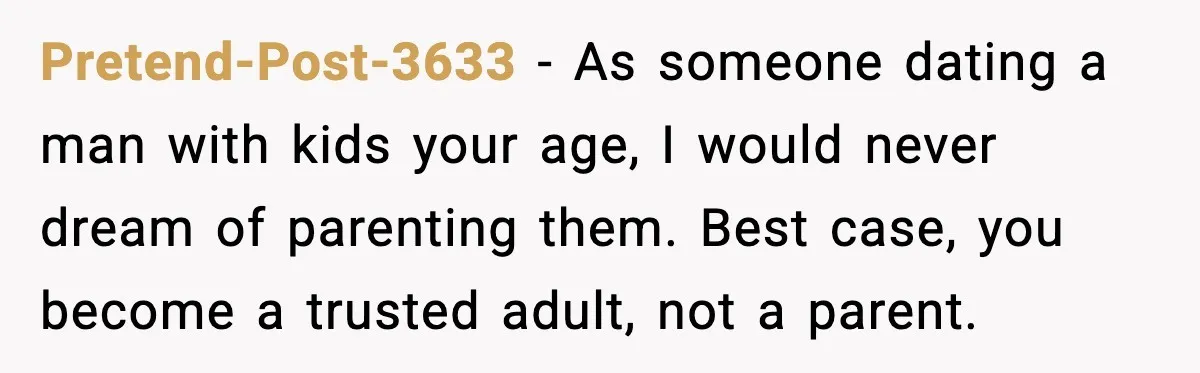 Dad Moves In With Strict Girlfriend, Teen Refuses and Walks Away From New Rules Pretend-Post-3633 - As someone dating a man with kids your age, I would never dream of parenting them. Best case, you become a trusted adult, not a parent.