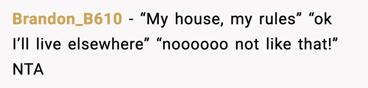 Dad Moves In With Strict Girlfriend, Teen Refuses and Walks Away From New Rules Brandon_B610 - “My house, my rules” “ok I’ll live elsewhere” “noooooo not like that!” NTA