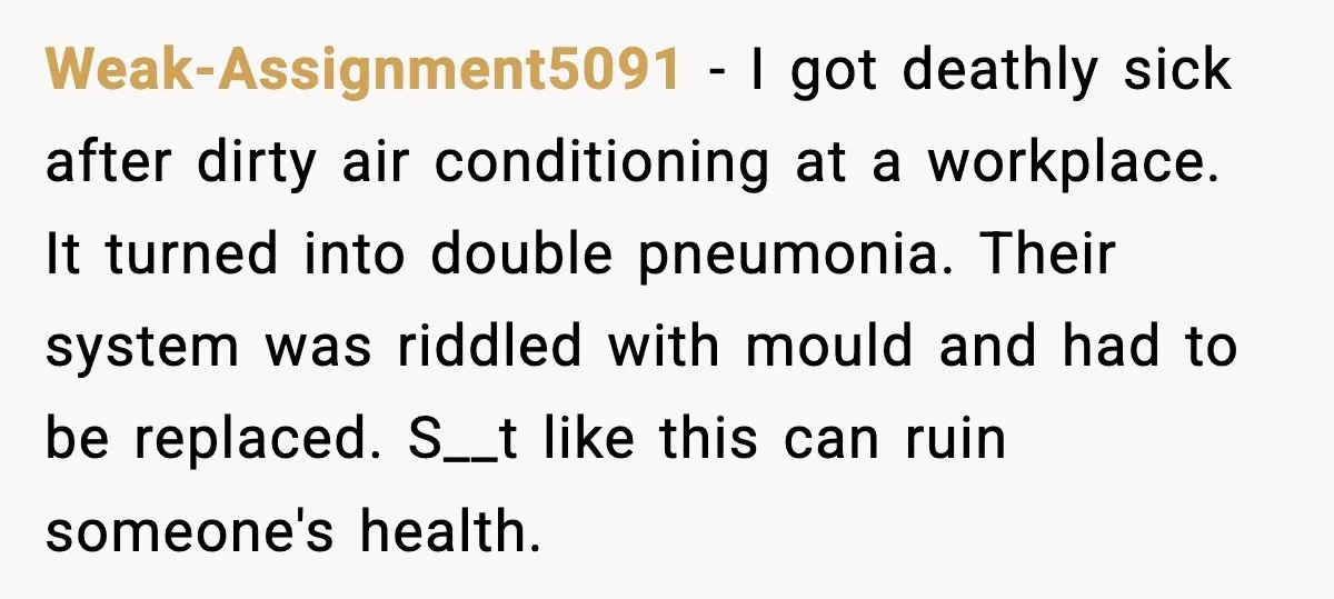 Ice Cream Shop Cuts Her Hours, Faces Health Inspection Fallout Weak-Assignment5091 - I got deathly sick after dirty air conditioning at a workplace. It turned into double pneumonia. Their system was riddled with mould and had to be replaced. S__t...