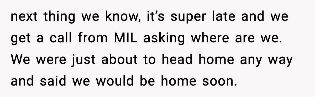 next thing we know, it’s super late and we get a call from MIL asking where are we. We were just about to head home any way and said we...