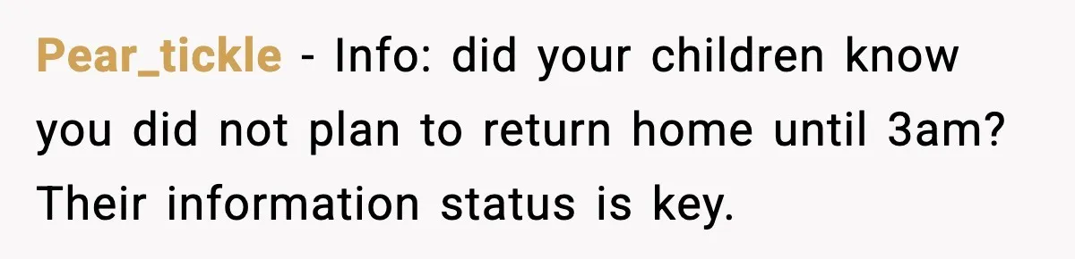 Pear_tickle - Info: did your children know you did not plan to return home until 3am? Their information status is key.
