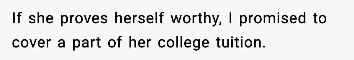 If she proves herself worthy, I promised to cover a part of her college tuition.