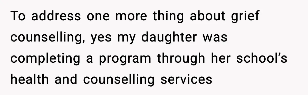To address one more thing about grief counselling, yes my daughter was completing a program through her school’s health and counselling services