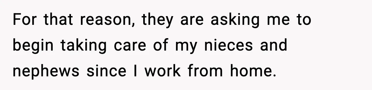 For that reason, they are asking me to begin taking care of my nieces and nephews since I work from home.