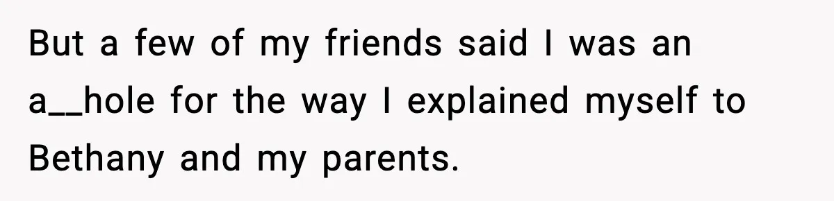 But a few of my friends said I was an a__hole for the way I explained myself to Bethany and my parents.