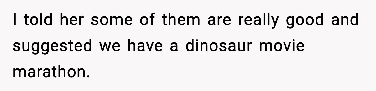 Roommate Explodes After Man Watches Dinosaur Movies Around His Religious GF I told her some of them are really good and suggested we have a dinosaur movie marathon.