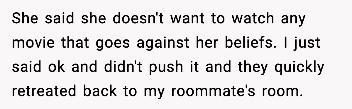 Roommate Explodes After Man Watches Dinosaur Movies Around His Religious GF She said she doesn't want to watch any movie that goes against her beliefs. I just said ok and didn't push it and they quickly retreated back to my roommate's...
