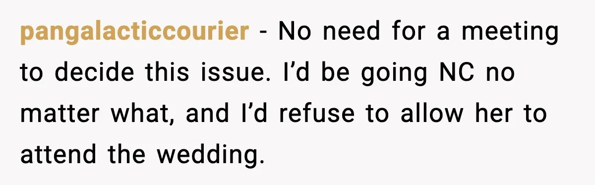 pangalacticcourier - No need for a meeting to decide this issue. I’d be going NC no matter what, and I’d refuse to allow her to attend the wedding.