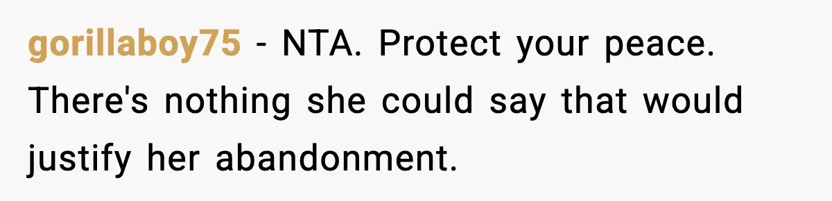 gorillaboy75 - NTA. Protect your peace. There's nothing she could say that would justify her abandonment.