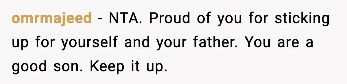 omrmajeed - NTA. Proud of you for sticking up for yourself and your father. You are a good son. Keep it up.