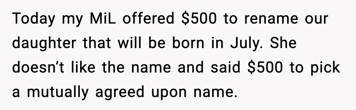 Grandma Tries to Buy Naming Rights to Unborn Child for $500 Today my MiL offered $500 to rename our daughter that will be born in July. She doesn’t like the name and said $500 to pick a mutually agreed upon name.
