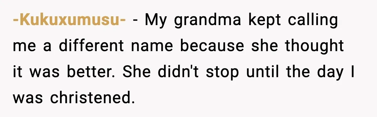 Grandma Tries to Buy Naming Rights to Unborn Child for $500 -Kukuxumusu- - My grandma kept calling me a different name because she thought it was better. She didn't stop until the day I was christened.