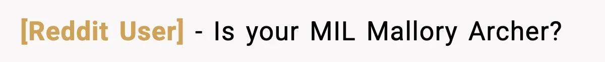 [Reddit User] - Is your MIL Mallory Archer?