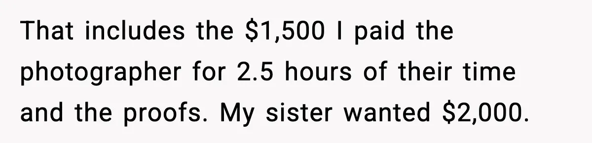 That includes the $1,500 I paid the photographer for 2.5 hours of their time and the proofs. My sister wanted $2,000.