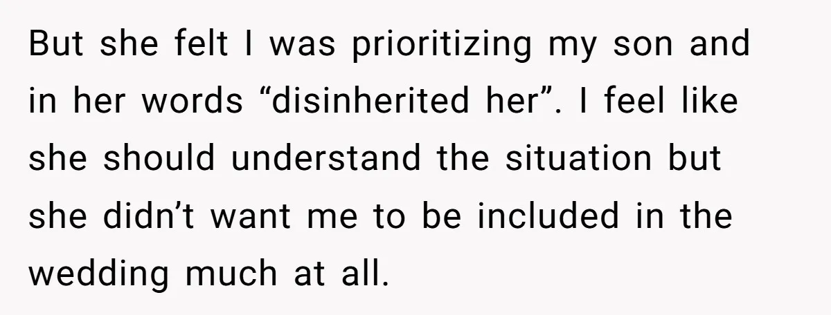 But she felt I was prioritizing my son and in her words “disinherited her”. I feel like she should understand the situation but she didn’t want me to be included...