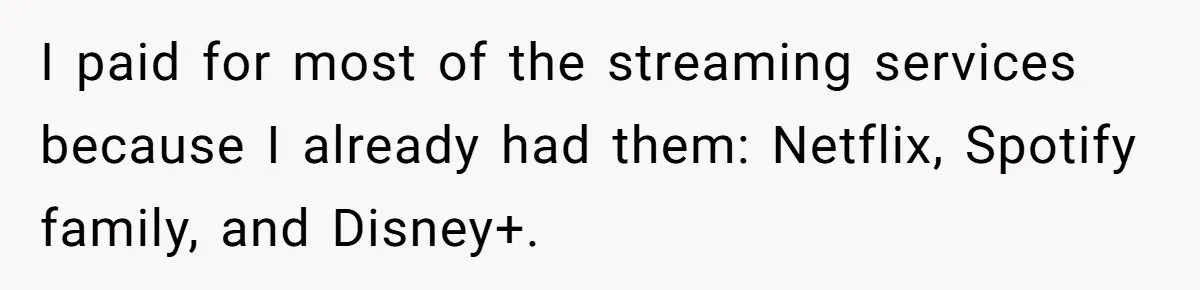 He Locked Her Out of Her Own Disney+ Account. Now Their Friends Think She Overreacted. I paid for most of the streaming services because I already had them: Netflix, Spotify family, and Disney+.
