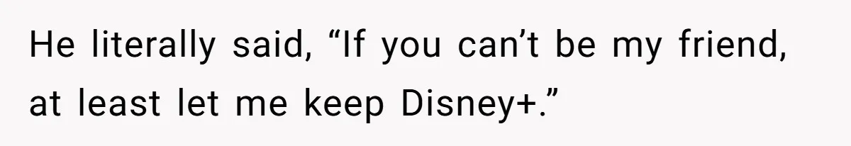 He Locked Her Out of Her Own Disney+ Account. Now Their Friends Think She Overreacted. He literally said, “If you can’t be my friend, at least let me keep Disney+.”