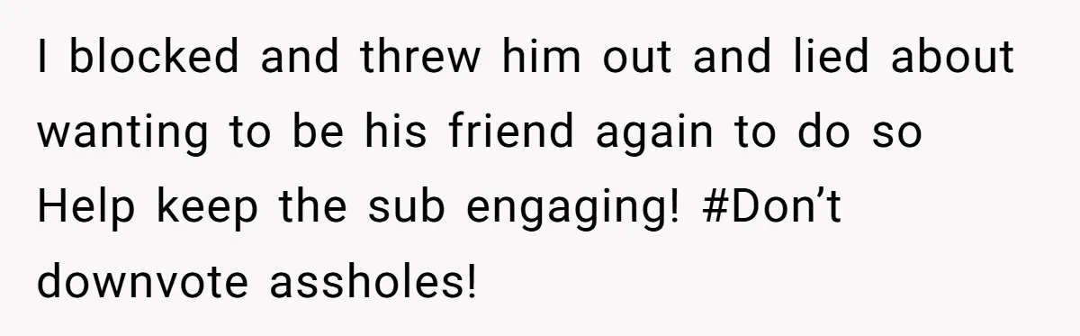 He Locked Her Out of Her Own Disney+ Account. Now Their Friends Think She Overreacted. I blocked and threw him out and lied about wanting to be his friend again to do so Help keep the sub engaging! #Don’t downvote assholes!