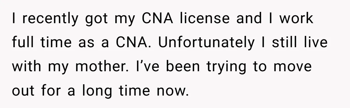 She Called CPS on Her 16-Year-Old Sister, and Now She’s the Villain at Home I recently got my CNA license and I work full time as a CNA. Unfortunately I still live with my mother. I’ve been trying to move out for a long...