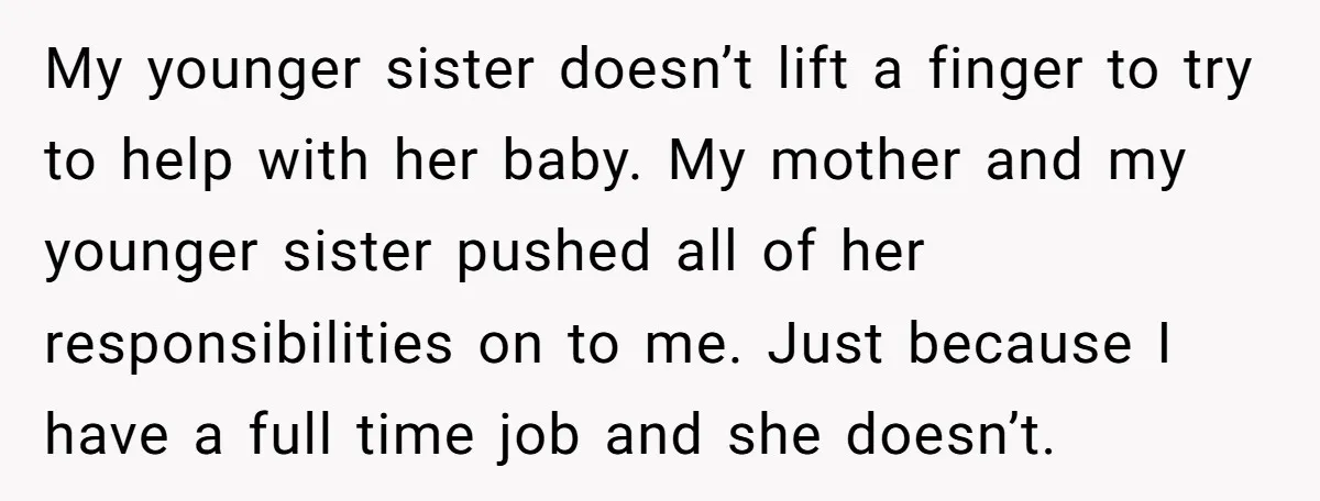 She Called CPS on Her 16-Year-Old Sister, and Now She’s the Villain at Home My younger sister doesn’t lift a finger to try to help with her baby. My mother and my younger sister pushed all of her responsibilities on to me. Just because...
