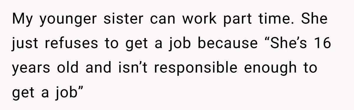 She Called CPS on Her 16-Year-Old Sister, and Now She’s the Villain at Home My younger sister can work part time. She just refuses to get a job because “She’s 16 years old and isn’t responsible enough to get a job”