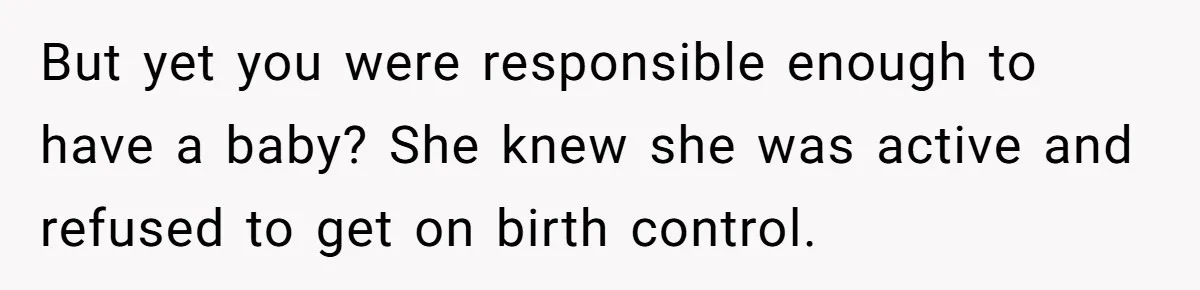 She Called CPS on Her 16-Year-Old Sister, and Now She’s the Villain at Home But yet you were responsible enough to have a baby? She knew she was active and refused to get on birth control.