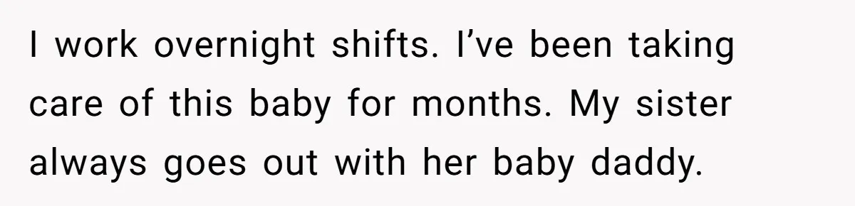 She Called CPS on Her 16-Year-Old Sister, and Now She’s the Villain at Home I work overnight shifts. I’ve been taking care of this baby for months. My sister always goes out with her baby daddy.