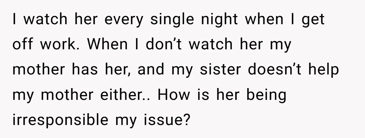 She Called CPS on Her 16-Year-Old Sister, and Now She’s the Villain at Home I watch her every single night when I get off work. When I don’t watch her my mother has her, and my sister doesn’t help my mother either.. How is...