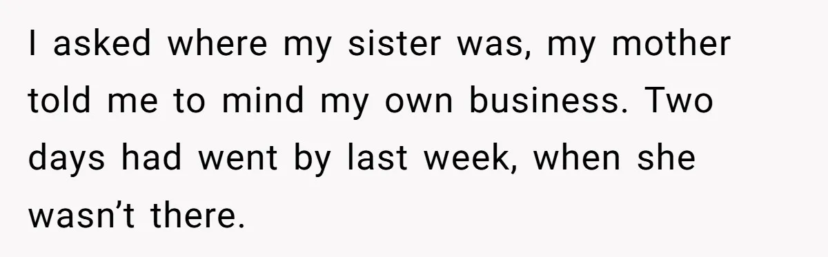 She Called CPS on Her 16-Year-Old Sister, and Now She’s the Villain at Home I asked where my sister was, my mother told me to mind my own business. Two days had went by last week, when she wasn’t there.