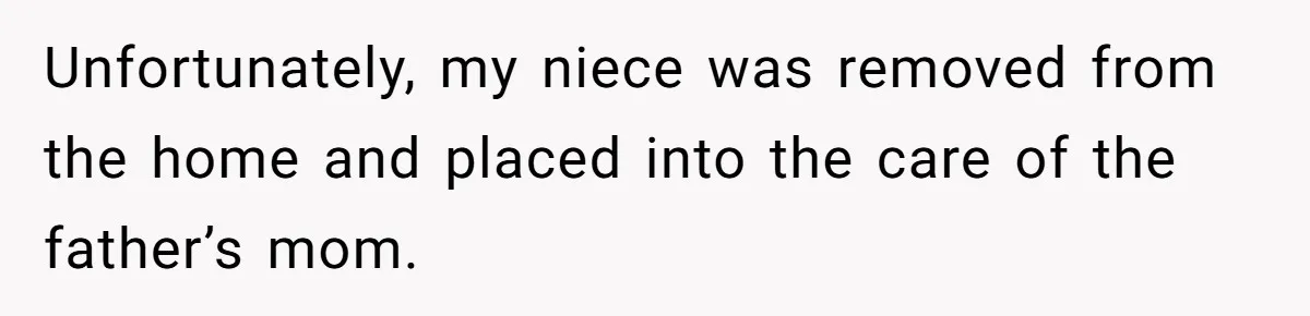 She Called CPS on Her 16-Year-Old Sister, and Now She’s the Villain at Home Unfortunately, my niece was removed from the home and placed into the care of the father’s mom.