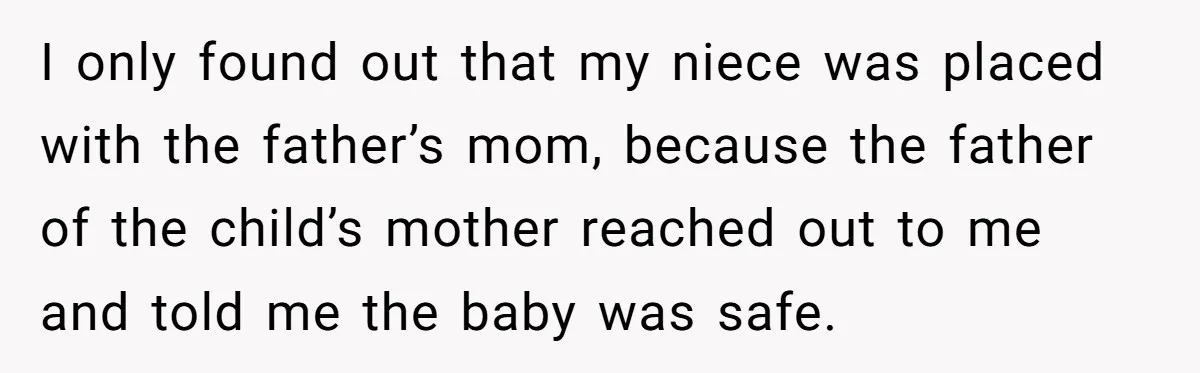 She Called CPS on Her 16-Year-Old Sister, and Now She’s the Villain at Home I only found out that my niece was placed with the father’s mom, because the father of the child’s mother reached out to me and told me the baby was...