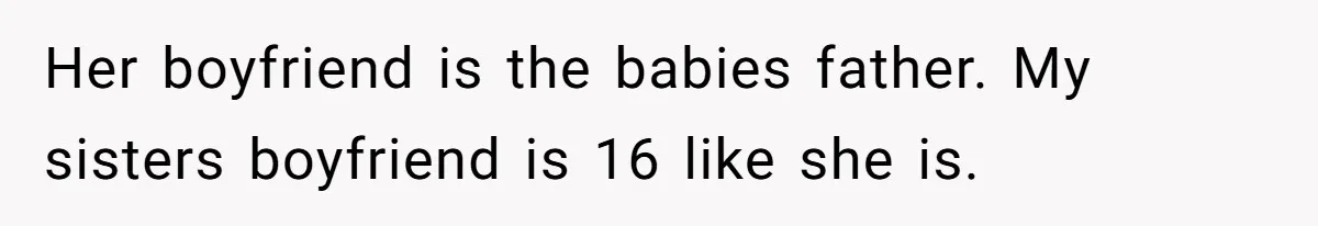She Called CPS on Her 16-Year-Old Sister, and Now She’s the Villain at Home Her boyfriend is the babies father. My sisters boyfriend is 16 like she is.
