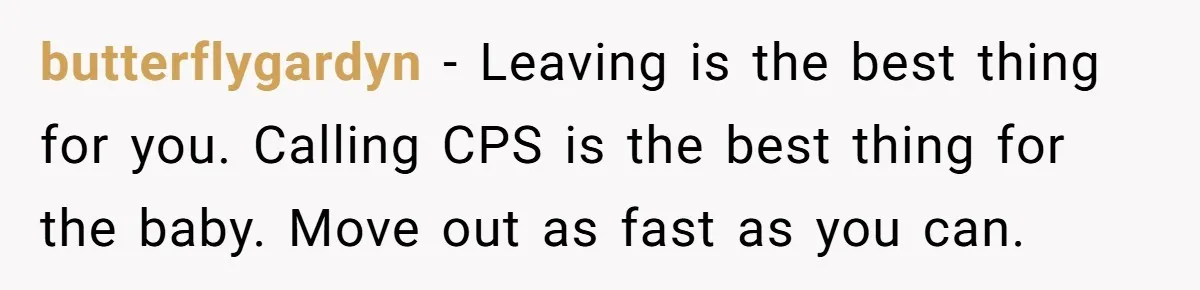 She Called CPS on Her 16-Year-Old Sister, and Now She’s the Villain at Home butterflygardyn − Leaving is the best thing for you. Calling CPS is the best thing for the baby. Move out as fast as you can.