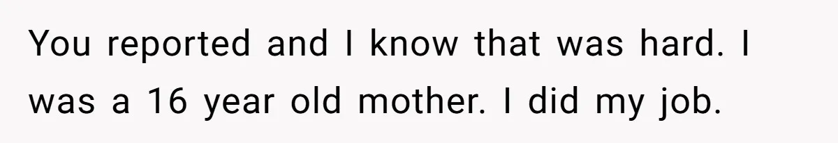 She Called CPS on Her 16-Year-Old Sister, and Now She’s the Villain at Home You reported and I know that was hard. I was a 16 year old mother. I did my job.