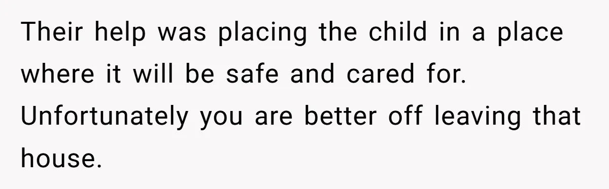 She Called CPS on Her 16-Year-Old Sister, and Now She’s the Villain at Home Their help was placing the child in a place where it will be safe and cared for. Unfortunately you are better off leaving that house.