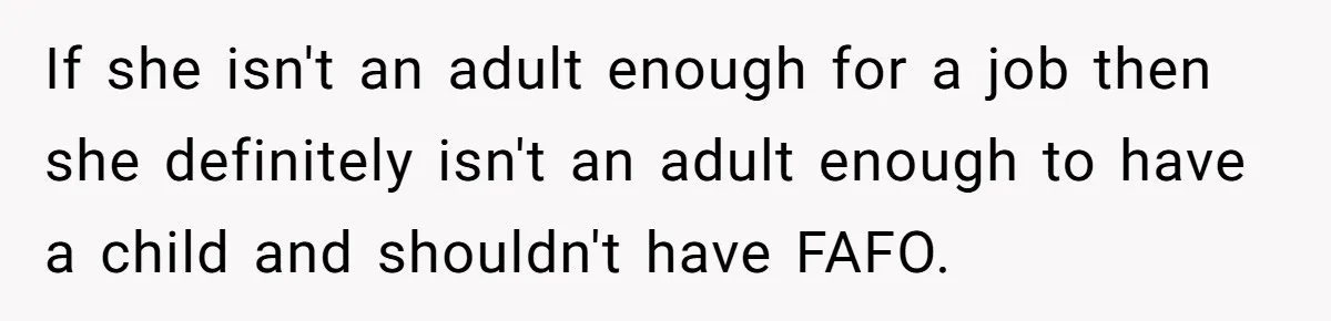 She Called CPS on Her 16-Year-Old Sister, and Now She’s the Villain at Home If she isn't an adult enough for a job then she definitely isn't an adult enough to have a child and shouldn't have FAFO.