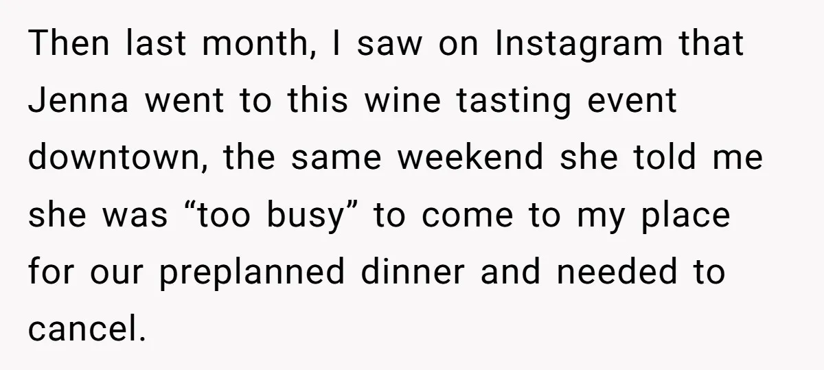 Then last month, I saw on Instagram that Jenna went to this wine tasting event downtown, the same weekend she told me she was “too busy” to come to my...