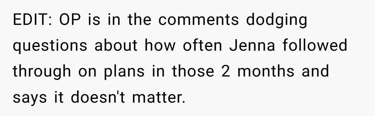 EDIT: OP is in the comments dodging questions about how often Jenna followed through on plans in those 2 months and says it doesn't matter.