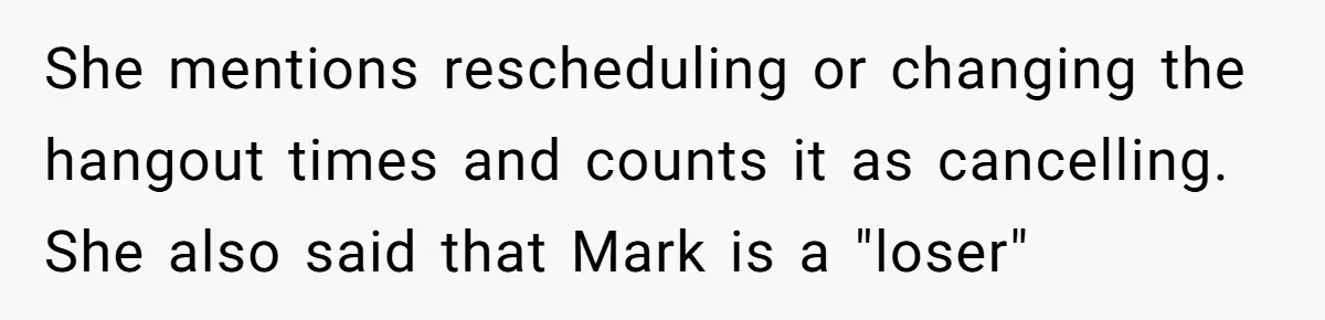 She mentions rescheduling or changing the hangout times and counts it as cancelling. She also said that Mark is a "loser"