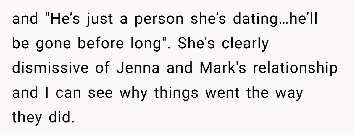 and "He’s just a person she’s dating…he’ll be gone before long". She's clearly dismissive of Jenna and Mark's relationship and I can see why things went the way they did.