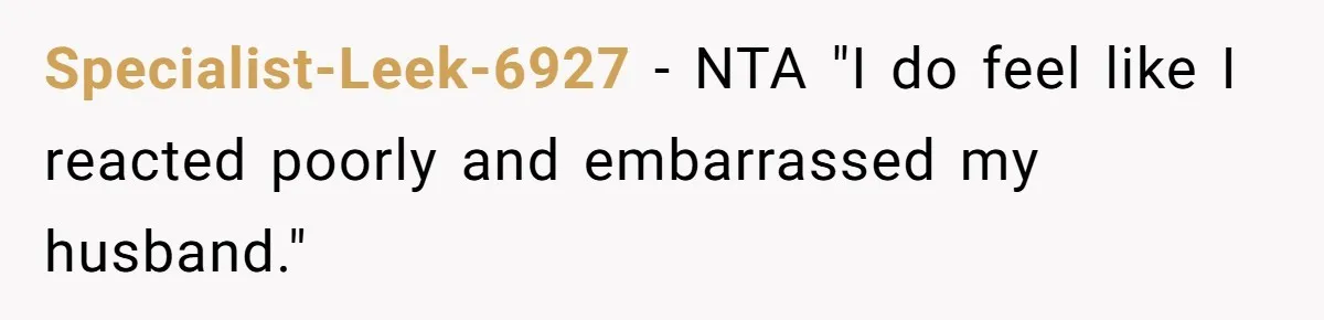 Specialist-Leek-6927 − NTA "I do feel like I reacted poorly and embarrassed my husband."