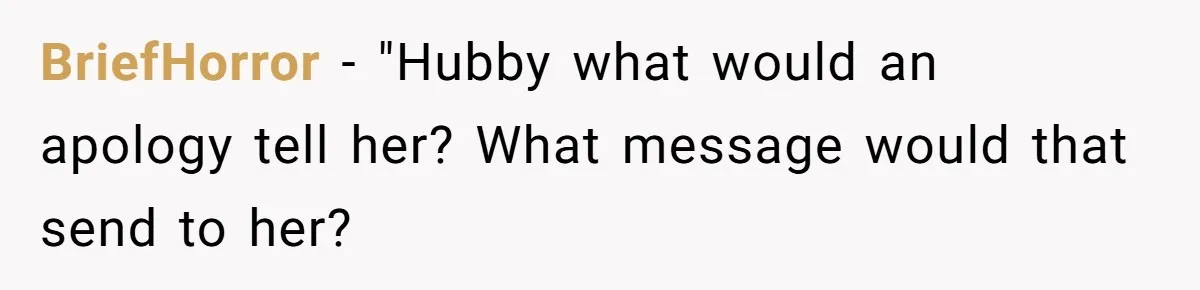 BriefHorror − "Hubby what would an apology tell her? What message would that send to her?