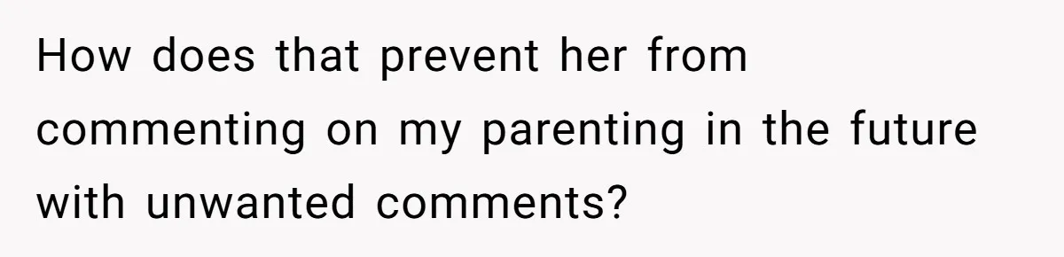 How does that prevent her from commenting on my parenting in the future with unwanted comments?