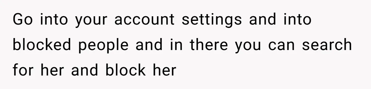 Go into your account settings and into blocked people and in there you can search for her and block her