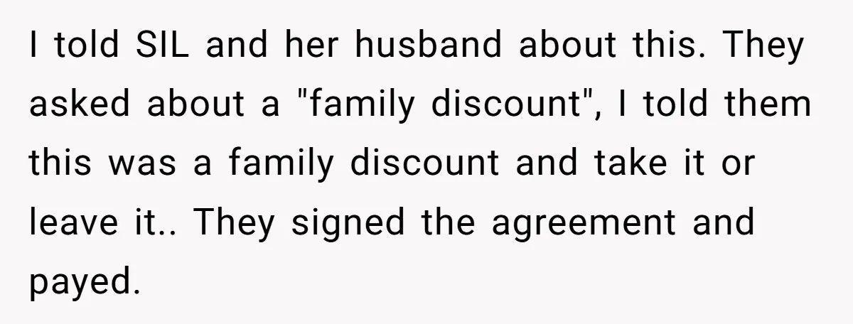 I told SIL and her husband about this. They asked about a "family discount", I told them this was a family discount and take it or leave it.. They signed...