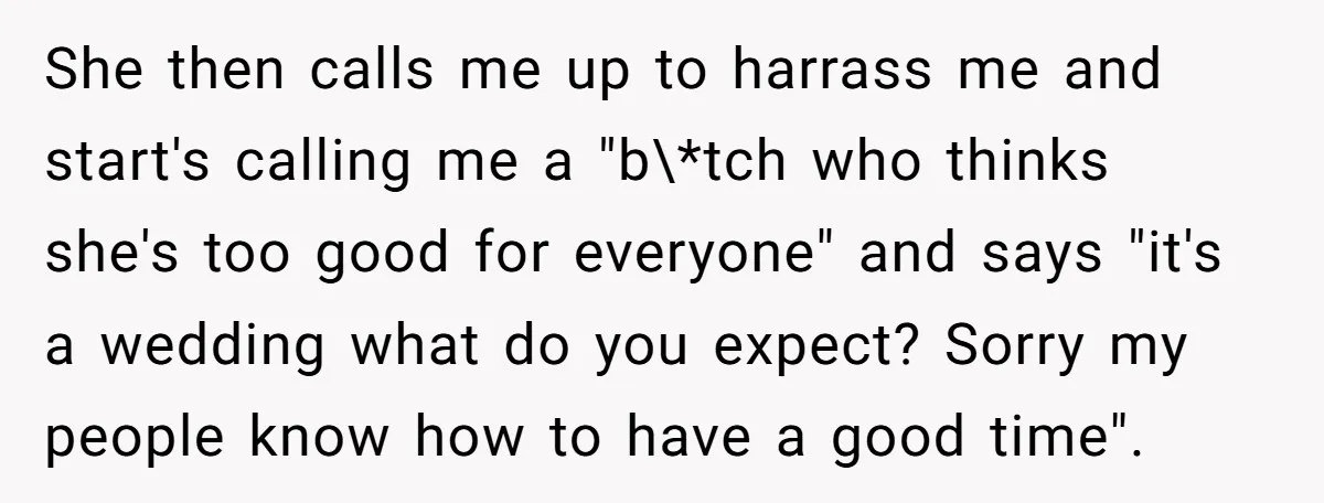 She then calls me up to harrass me and start's calling me a "b\*tch who thinks she's too good for everyone" and says "it's a wedding what do you expect?...