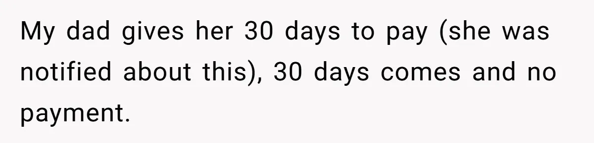 My dad gives her 30 days to pay (she was notified about this), 30 days comes and no payment.