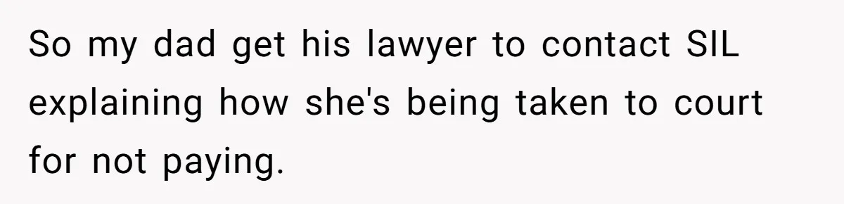 So my dad get his lawyer to contact SIL explaining how she's being taken to court for not paying.