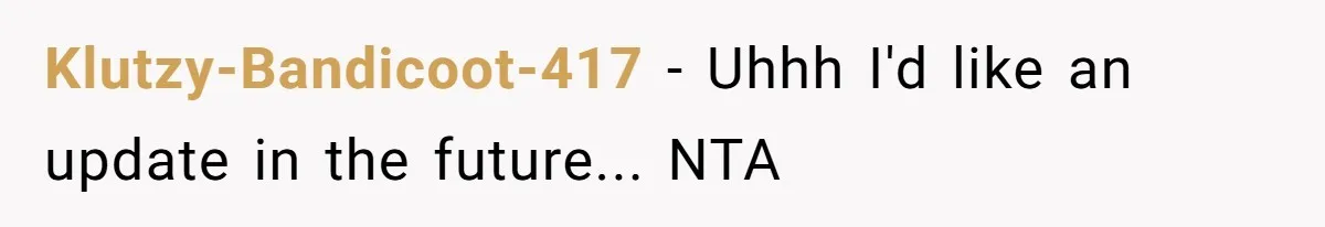 Klutzy-Bandicoot-417 − Uhhh I'd like an update in the future... NTA
